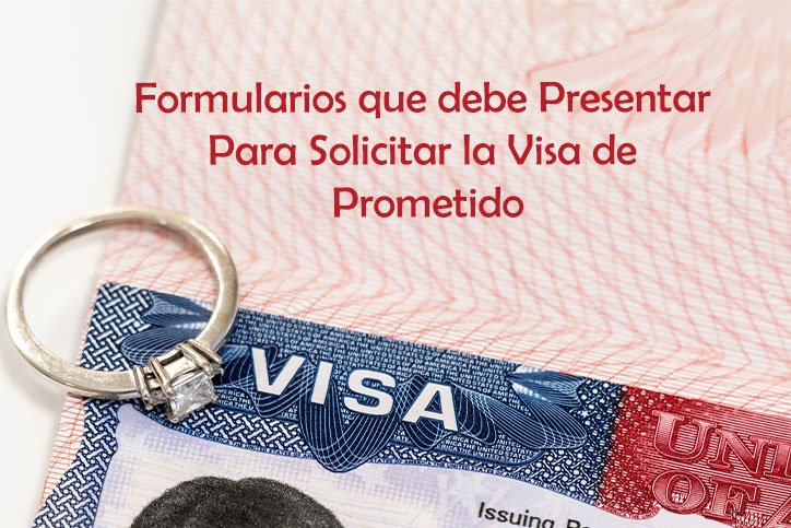 Formularios que debe Presentar Para Solicitar la Visa de Prometido